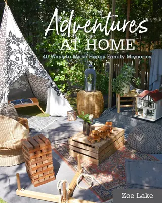 Dobrodružstvá doma: 40 inšpiratívnych nápadov na vytváranie spomienok - Adventures at Home: 40 Inspiring Ideas for Making Memories