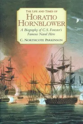 Život a doba Horatia Hornblowera: Forestera: Životopis slávneho námorného hrdinu - The Life and Times of Horatio Hornblower: A Biography of C.S. Forester's Famous Naval Hero