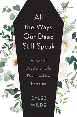Všetky spôsoby, ktorými naši mŕtvi stále hovoria: A Funeral Director on Life, Death, and Hereafter - All the Ways Our Dead Still Speak: A Funeral Director on Life, Death, and the Hereafter