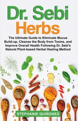 Dr. Sebi Herbs: Sebiho byliny: dokonalý sprievodca na odstránenie nahromadeného hlienu, očistu tela od toxínov a zlepšenie celkového zdravia podľa dr. - Dr. Sebi Herbs: The Ultimate Guide to Eliminate Mucus Build-up, Cleanse the Body from Toxins, and Improve Overall Health Following Dr.