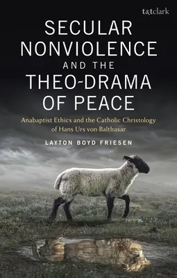 Sekulárne nenásilie a teodráma mieru: Anabaptistická etika a katolícka kristológia Hansa Ursa von Balthasara - Secular Nonviolence and the Theo-Drama of Peace: Anabaptist Ethics and the Catholic Christology of Hans Urs Von Balthasar
