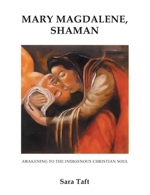Mária Magdaléna, šamanka: Prebudenie pôvodnej kresťanskej duše - Mary Magdalene, Shaman: Awakening To The Indigenous Christian Soul