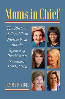 Mamičky na čele: Retorika republikánskeho materstva a manželky prezidentských kandidátov v rokoch 1992 - 2016 - Moms in Chief: The Rhetoric of Republican Motherhood and the Spouses of Presidential Nominees, 1992-2016