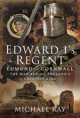 Regent Eduard I: Edmund z Cornwallu, muž, ktorý stál za najväčším anglickým kráľom - Edward I's Regent: Edmund of Cornwall, the Man Behind England's Greatest King