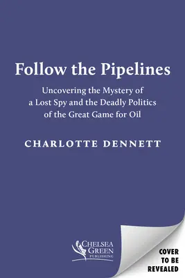 Sledujte potrubia: Odhaľovanie záhady strateného špióna a smrtiacej politiky veľkej hry o ropu - Follow the Pipelines: Uncovering the Mystery of a Lost Spy and the Deadly Politics of the Great Game for Oil