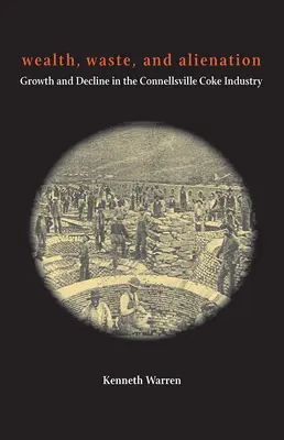 Bohatstvo, plytvanie a odcudzenie: Rast a úpadok koksárenského priemyslu v Connellsville - Wealth, Waste, and Alienation: Growth and Decline in the Connellsville Coke Industry