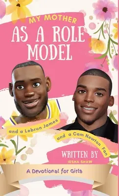 Moja mama ako vzor a fanúšička LeBrona Jamesa a Cama Newtona: Devocionál pre dievčatá 9-12 rokov - My Mother as a Role Model and a LeBron James and Cam Newton Fan: A Devotional for Girls 9-12