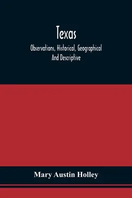 Texas: A Observations, Historical, Geographical And Descriptive, In A Series of Letters; Written During A Visit To Austin's Col - Texas: Observations, Historical, Geographical And Descriptive, In A Series Of Letters; Written During A Visit To Austin'S Col