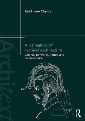 Genealógia tropickej architektúry: Koloniálne siete, príroda a technoveda - A Genealogy of Tropical Architecture: Colonial Networks, Nature and Technoscience