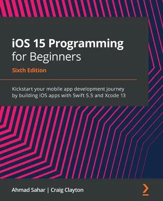 Programovanie pre iOS 15 pre začiatočníkov - šieste vydanie: Vydajte sa na cestu vývoja mobilných aplikácií a začnite vytvárať aplikácie pre iOS pomocou programov Swift 5.5 a Xcode 13. - iOS 15 Programming for Beginners - Sixth Edition: Kickstart your mobile app development journey by building iOS apps with Swift 5.5 and Xcode 13