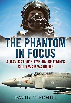 Phantom in Focus - pohľad navigátora na britského bojovníka studenej vojny - Phantom in Focus - A Navigator's Eye on Britain's Cold War Warrior
