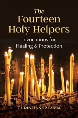 Štrnásť svätých pomocníkov: Štrnásť svätcov: vzývanie na uzdravenie a ochranu - The Fourteen Holy Helpers: Invocations for Healing and Protection