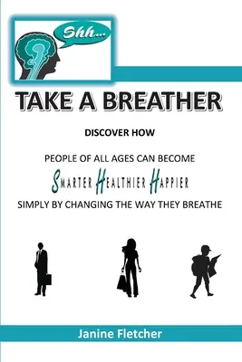 Shh Take a Breather: Zistite, ako sa ľudia všetkých vekových kategórií môžu stať inteligentnejšími, zdravšími a šťastnejšími jednoducho tým, že zmenia spôsob dýchania - Shh Take A Breather: Discover how people of all ages can become Smarter, Healthier and Happier simply by changing the way they breathe