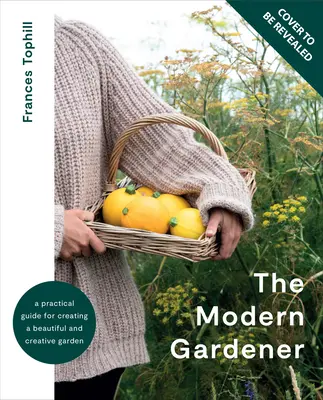 Moderný záhradník: Praktická príručka na vytvorenie krásnej a kreatívnej záhrady - The Modern Gardener: A Practical Guide for Creating a Beautiful and Creative Garden