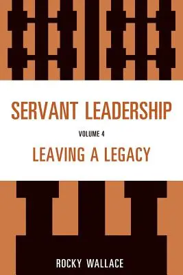 Servant Leadership, Volume 4: Leaving a Legacy