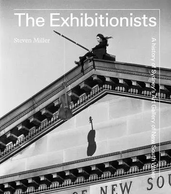 Exhibicionisti: História galérie umenia v Sydney v Novom Južnom Walese - The Exhibitionists: A History of Sydney's Art Gallery of New South Wales