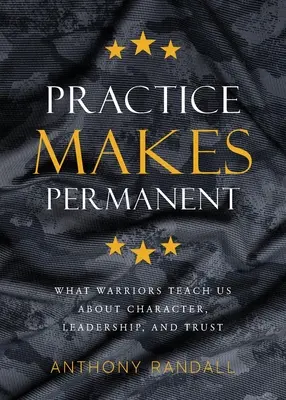Prax robí trvalé: Čo nás bojovníci učia o charaktere, vodcovstve a dôvere - Practice Makes Permanent: What Warriors Teach Us About Character, Leadership, and Trust