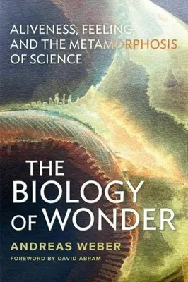 Biológia zázraku: Budiž: Živosť, cit a metamorfóza vedy - The Biology of Wonder: Aliveness, Feeling and the Metamorphosis of Science