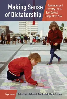 Zmysel diktatúry: Domination and Everyday Life in East Central Europe after 1945 - Making Sense of Dictatorship: Domination and Everyday Life in East Central Europe after 1945