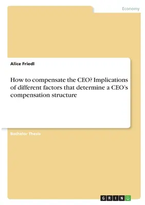 Ako odmeniť generálneho riaditeľa? Dôsledky rôznych faktorov, ktoré určujú štruktúru odmeňovania generálneho riaditeľa - How to compensate the CEO? Implications of different factors that determine a CEO's compensation structure