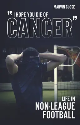 ''Dúfam, že zomriete na rakovinu: Život v neligovom futbale - ''Hope You Die of Cancer: Life in Non-League Football