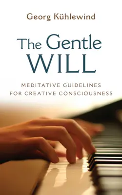 Nežná vôľa: Pokyny pre tvorivé vedomie - The Gentle Will: Guidelines for Creative Consciousness