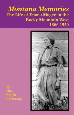Spomienky na Montanu: Život Emmy Magee na západe Skalistých hôr, 1866-1950 - Montana Memories: The Life of Emma Magee in the Rocky Mountain West, 1866-1950