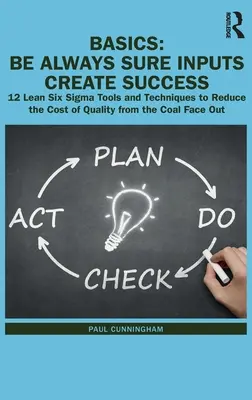 Základy: Vždy si buďte istí, že vstupy vytvárajú úspech: 12 nástrojov a techník Lean Six Sigma na zníženie nákladov na kvalitu od spol. - Basics: Be Always Sure Inputs Create Success: 12 Lean Six Sigma Tools and Techniques to Reduce the Cost of Quality from the Co