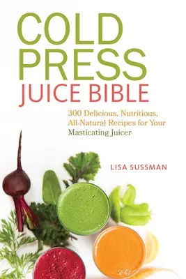 Cold Press Juice Bible (Biblia o šťavách lisovaných za studena): 300 chutných, výživných a úplne prírodných receptov pre váš odšťavovač - Cold Press Juice Bible: 300 Delicious, Nutritious, All-Natural Recipes for Your Masticating Juicer