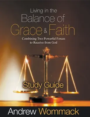 Život v rovnováhe milosti a viery Študijná príručka: Spojenie dvoch mocných síl, aby sme mohli prijímať od Boha - Living in the Balance of Grace and Faith Study Guide: Combining Two Powerful Forces to Receive from God