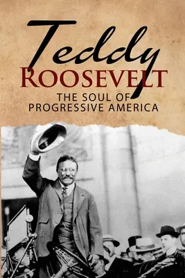 Teddy Roosevelt - Duša pokrokovej Ameriky: Životopis Theodora Roosevelta - najmladšieho prezidenta v dejinách USA - Teddy Roosevelt - The Soul of Progressive America: A Biography of Theodore Roosevelt - The Youngest President in US History