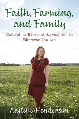 Viera, poľnohospodárstvo a rodina: Rodina: pestovanie nádeje a zber radosti kdekoľvek sa nachádzate - Faith, Farming, and Family: Cultivating Hope and Harvesting Joy Wherever You Are