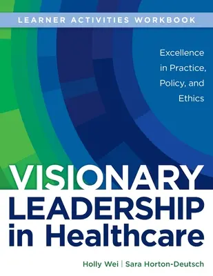 PRACOVNÁ UČEBNICA pre Visionary Leadership in Healthcare (Pracovná učebnica aktivít pre žiakov): Knižná publikácia (Workshop): Excellence in Practice, Policy, and Ethics (Excelentnosť v praxi, politike a etike) - WORKBOOK for Visionary Leadership in Healthcare (Learner Activities Workbook): Excellence in Practice, Policy, and Ethics