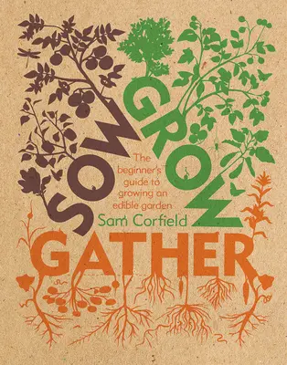 Sow Grow Gather: Vydanie: 1. vydanie: Záhradkárska príručka pre začiatočníkov - Sow Grow Gather: The Beginner's Guide to Growing an Edible Garden