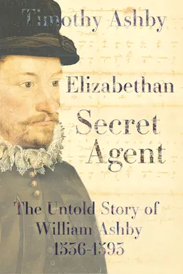 Alžbetin tajný agent: (1536-1593) - The Untold Story of William Ashby (1536-1593) - Elizabethan Secret Agent: The Untold Story of William Ashby (1536-1593) - The Untold Story of William Ashby (1536-1593)