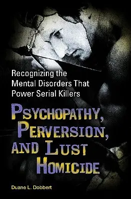 Psychopatia, perverzita a vražedný chtíč: Rozpoznávanie duševných porúch, ktoré poháňajú sériových vrahov - Psychopathy, Perversion, and Lust Homicide: Recognizing the Mental Disorders That Power Serial Killers