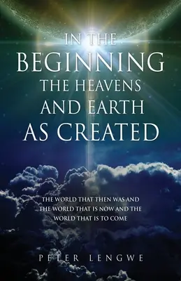 Na počiatku bolo stvorené nebo a zem: Svet, ktorý bol vtedy, svet, ktorý je teraz, a svet, ktorý príde - In the Beginning the Heavens and Earth as Created: The World That Then Was and the World That Is Now and the World That Is to Come