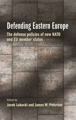 Obrana východnej Európy: Obranné politiky nových členských štátov NATO a EÚ - Defending Eastern Europe: The Defense Policies of New NATO and Eu Member States