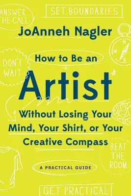 Ako byť umelcom bez toho, aby ste stratili rozum, tričko alebo tvorivý kompas: Praktický sprievodca - How to Be an Artist Without Losing Your Mind, Your Shirt, or Your Creative Compass: A Practical Guide