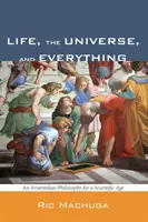 Život, vesmír a všetko: Aristotelovská filozofia pre vedecký vek - Life, the Universe, and Everything: An Aristotelian Philosophy for a Scientific Age