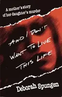 A ja nechcem žiť tento život: Príbeh matky o vražde jej dcéry - And I Don't Want to Live This Life: A Mother's Story of Her Daughter's Murder