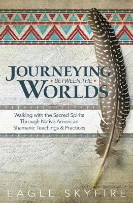 Putovanie medzi svetmi: Kráčanie s posvätnými duchmi prostredníctvom indiánskych šamanských učení a praktík - Journeying Between the Worlds: Walking with the Sacred Spirits Through Native American Shamanic Teachings & Practices