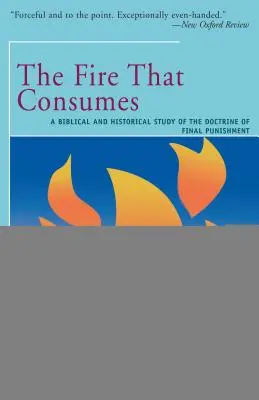 Oheň, ktorý pohlcuje: Biblická a historická štúdia učenia o poslednom treste - The Fire That Consumes: A Biblical and Historical Study of the Doctrine of the Final Punishment
