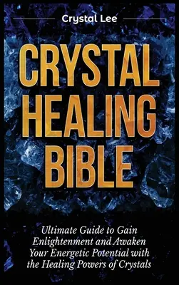 Biblia o liečení kryštálmi: Konečný sprievodca, ako získať osvietenie a prebudiť svoj energetický potenciál pomocou liečivých síl kryštálov - Crystal Healing Bible: Ultimate Guide to Gain Enlightenment and Awaken Your Energetic Potential with the Healing Powers of Crystals