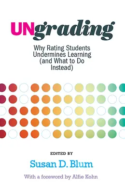 Ungrading: Prečo hodnotenie študentov oslabuje učenie (a čo robiť namiesto toho) - Ungrading: Why Rating Students Undermines Learning (and What to Do Instead)