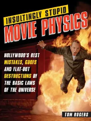 Urážlivo hlúpa filmová fyzika: Najlepšie hollywoodske omyly, hlúposti a zničenia základných zákonov vesmíru - Insultingly Stupid Movie Physics: Hollywood's Best Mistakes, Goofs and Flat-Out Destructions of the Basic Laws of the Universe