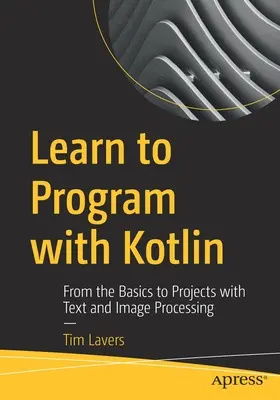 Naučte sa programovať s Kotlinom: Od základov k projektom so spracovaním textu a obrázkov - Learn to Program with Kotlin: From the Basics to Projects with Text and Image Processing