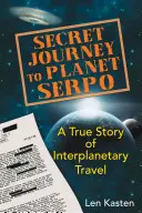 Tajná cesta na planétu Serpo: Skutočný príbeh medziplanetárneho cestovania - Secret Journey to Planet Serpo: A True Story of Interplanetary Travel