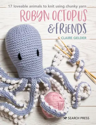 Robyn Octopus a priatelia: M.: 17 milých zvieratiek na pletenie z hrubej priadze - Robyn Octopus and Friends: 17 Loveable Animals to Knit Using Chunky Yarn