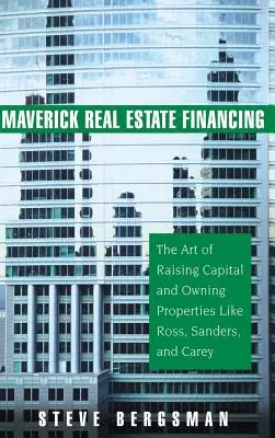 Maverick Real Estate Financing: Umění získavať kapitál a vlastniť nehnuteľnosti ako Ross, Sanders a Carey - Maverick Real Estate Financing: The Art of Raising Capital and Owning Properties Like Ross, Sanders and Carey